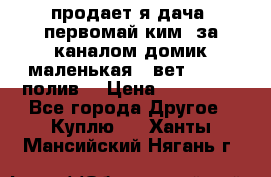 продает я дача  первомай ким  за каналом домик маленькая   вет        полив  › Цена ­ 250 000 - Все города Другое » Куплю   . Ханты-Мансийский,Нягань г.